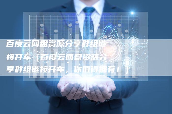 百度云网盘资源分享群组链接开车（百度云网盘资源分享群组链接开车，你值得拥有！）