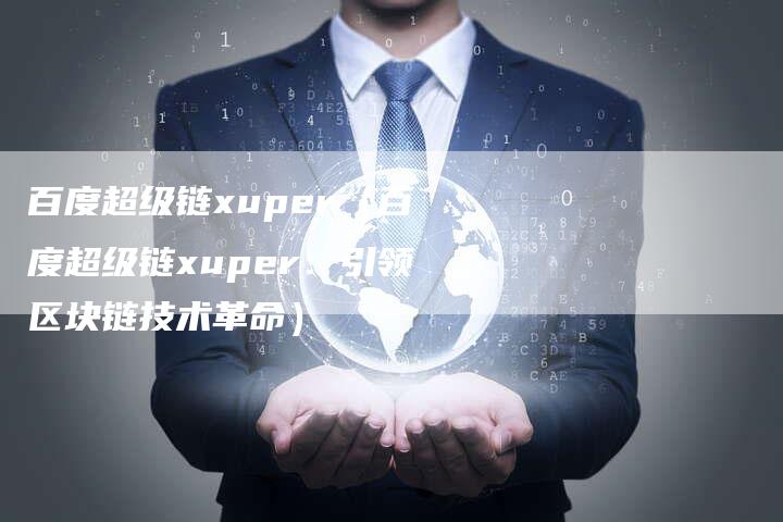百度超级链xuper（百度超级链xuper：引领区块链技术革命）