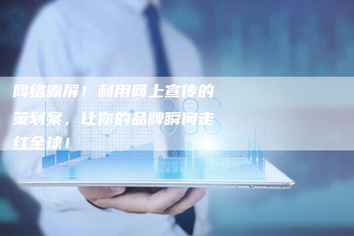 网络霸屏！利用网上宣传的策划案，让你的品牌瞬间走红全球！