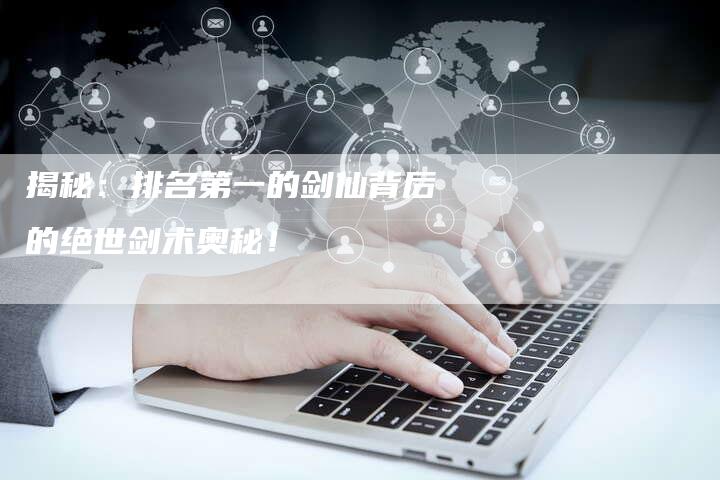 揭秘：排名第一的剑仙背后的绝世剑术奥秘！