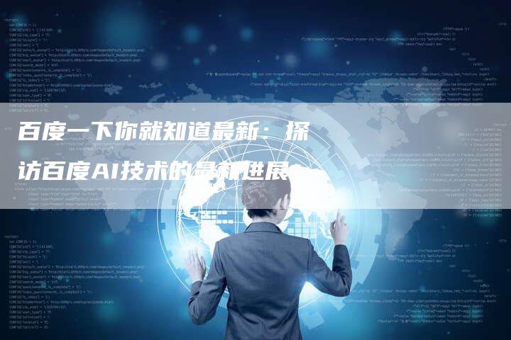百度一下你就知道最新：探访百度AI技术的最新进展