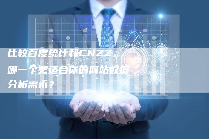 比较百度统计和CNZZ，哪一个更适合你的网站数据分析需求？