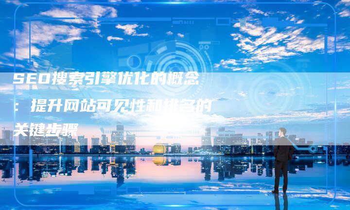 SEO搜索引擎优化的概念：提升网站可见性和排名的关键步骤