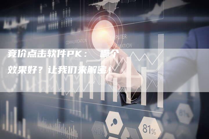 竞价点击软件PK： 哪个效果好？让我们来解密！