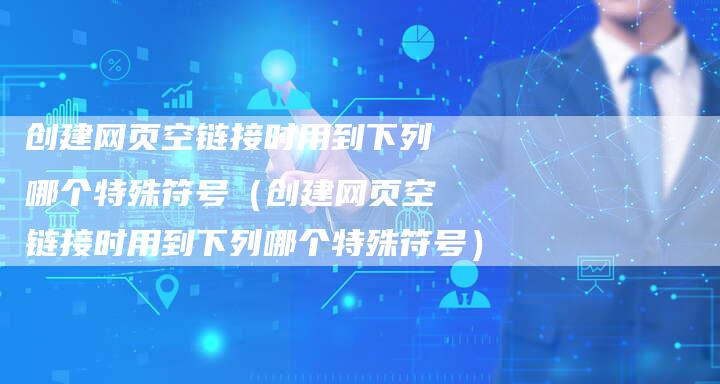 创建网页空链接时用到下列哪个特殊符号（创建网页空链接时用到下列哪个特殊符号）
