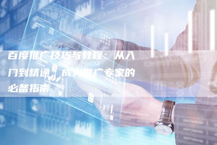 百度推广技巧与教程：从入门到精通，成为推广专家的必备指南