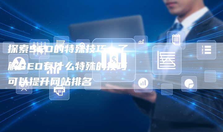 探索SEO的特殊技巧：了解SEO有什么特殊的技巧可以提升网站排名