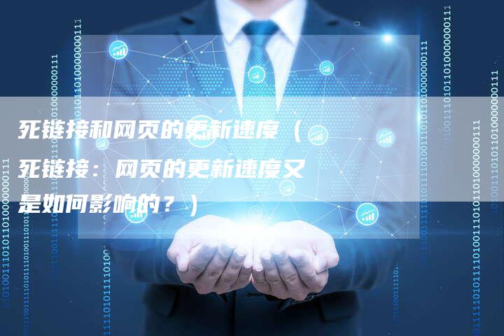死链接和网页的更新速度（死链接：网页的更新速度又是如何影响的？）