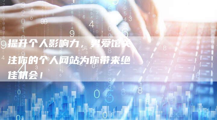 提升个人影响力，男爱馆关注你的个人网站为你带来绝佳机会！