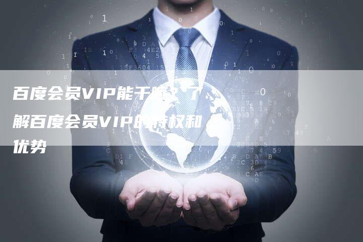 百度会员VIP能干嘛？了解百度会员VIP的特权和优势
