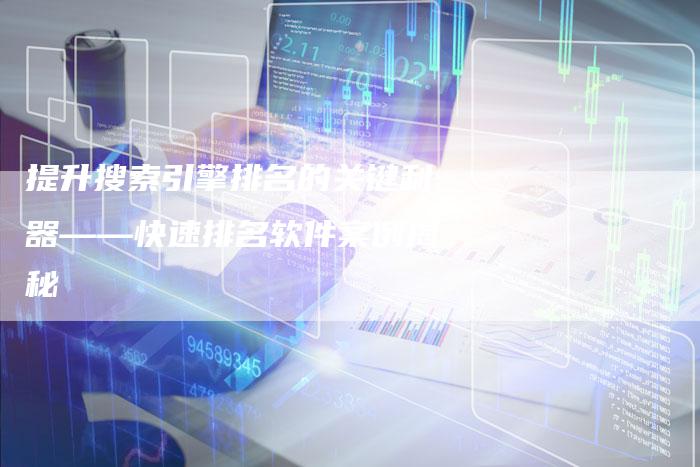 提升搜索引擎排名的关键利器——快速排名软件案例揭秘