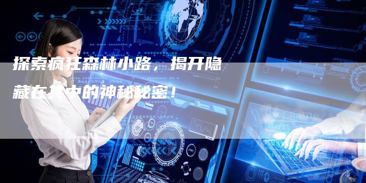 探索疯狂森林小路，揭开隐藏在其中的神秘秘密！