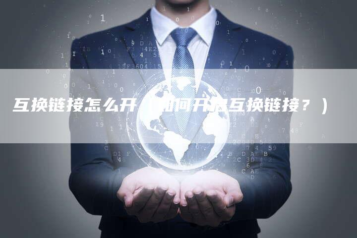 互换链接怎么开（如何开启互换链接？）