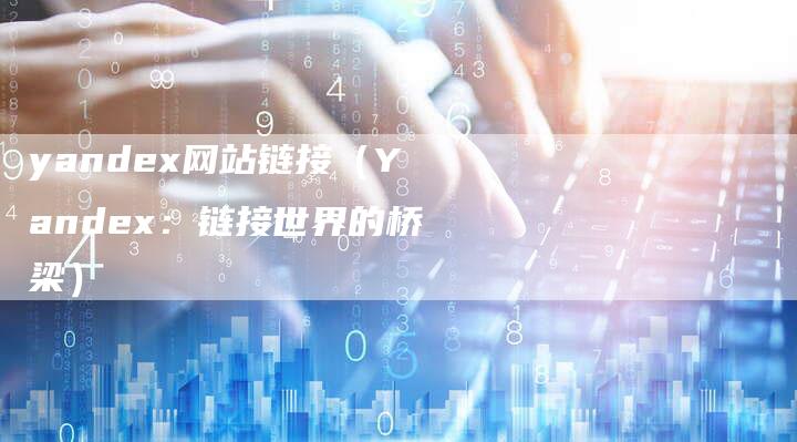 yandex网站链接（Yandex：链接世界的桥梁）