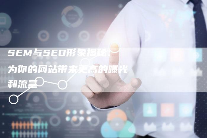 SEM与SEO形象揭秘：为你的网站带来更高的曝光和流量