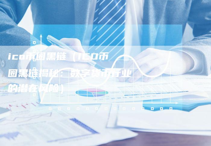 ico币圈黑链（ICO币圈黑链揭秘：数字货币行业的潜在风险）