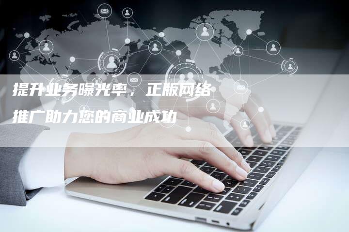 提升业务曝光率，正版网络推广助力您的商业成功