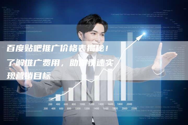 百度贴吧推广价格表揭秘！了解推广费用，助你快速实现营销目标