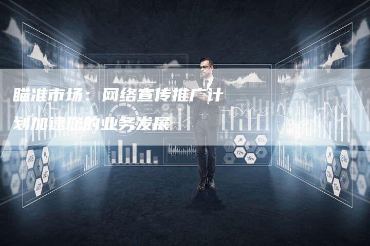 瞄准市场：网络宣传推广计划加速您的业务发展