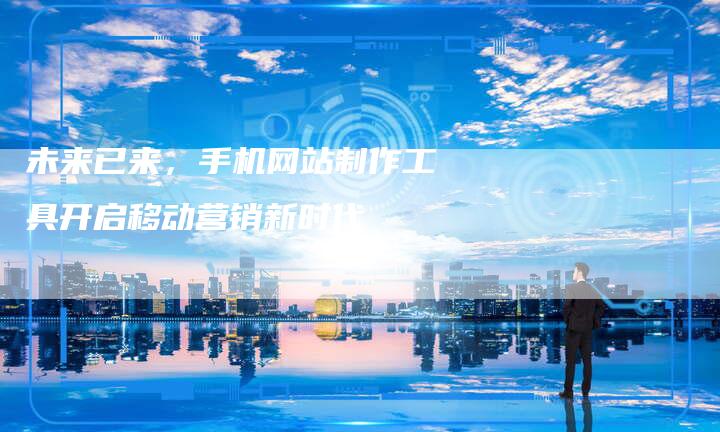 未来已来，手机网站制作工具开启移动营销新时代