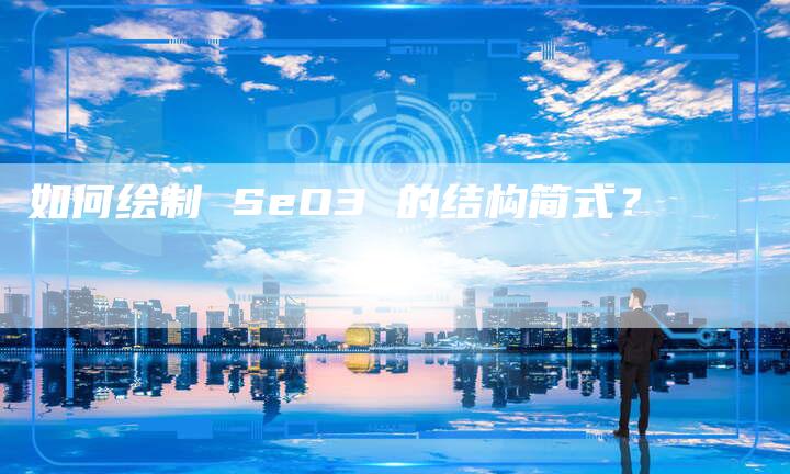 如何绘制 SeO3 的结构简式？