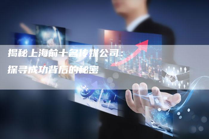 揭秘上海前十名传媒公司：探寻成功背后的秘密