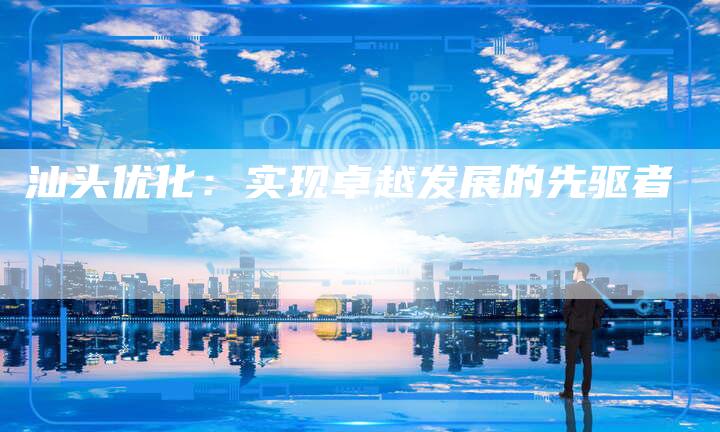 汕头优化：实现卓越发展的先驱者
