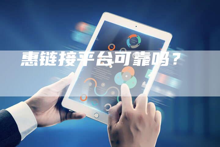 惠链接平台可靠吗？
