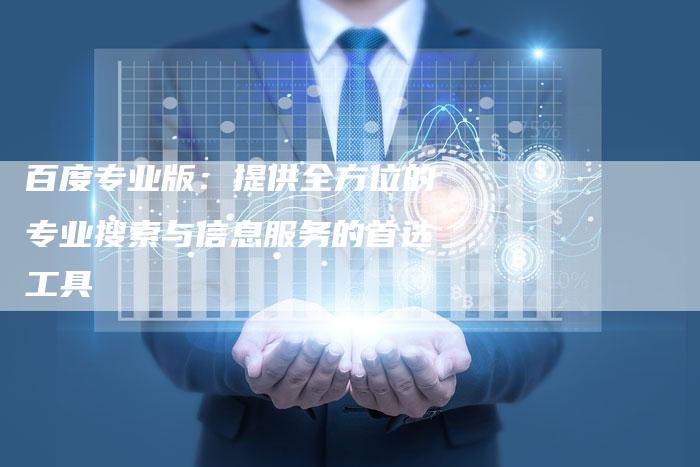 百度专业版：提供全方位的专业搜索与信息服务的首选工具