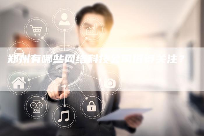 郑州有哪些网络科技公司值得关注？