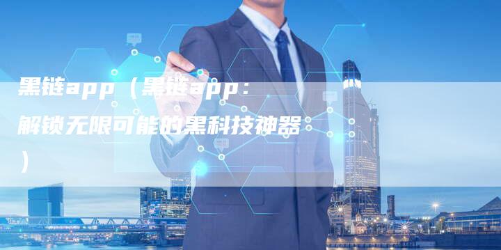 黑链app（黑链app：解锁无限可能的黑科技神器）