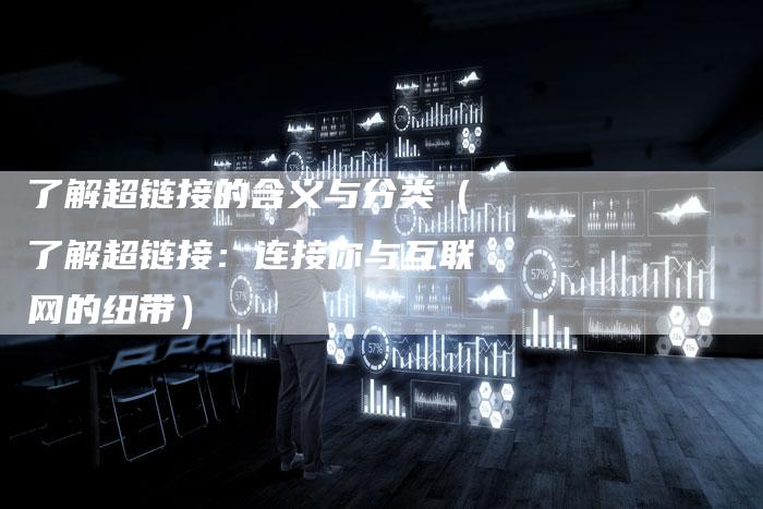 了解超链接的含义与分类（了解超链接：连接你与互联网的纽带）
