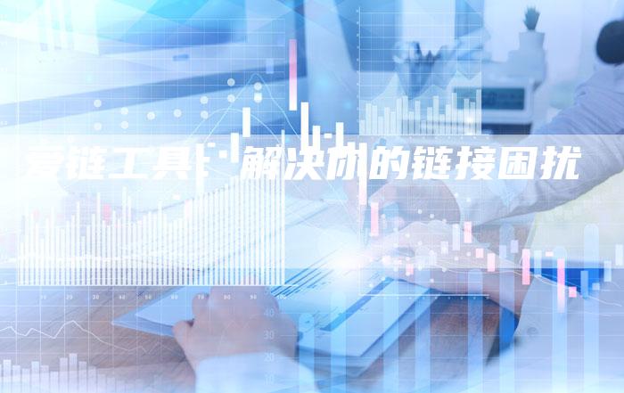 爱链工具：解决你的链接困扰