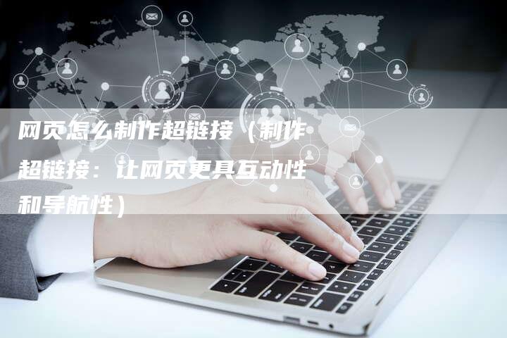 网页怎么制作超链接（制作超链接：让网页更具互动性和导航性）