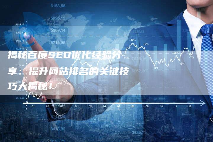 揭秘百度SEO优化经验分享：提升网站排名的关键技巧大揭秘！