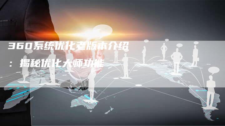 360系统优化老版本介绍：揭秘优化大师功能