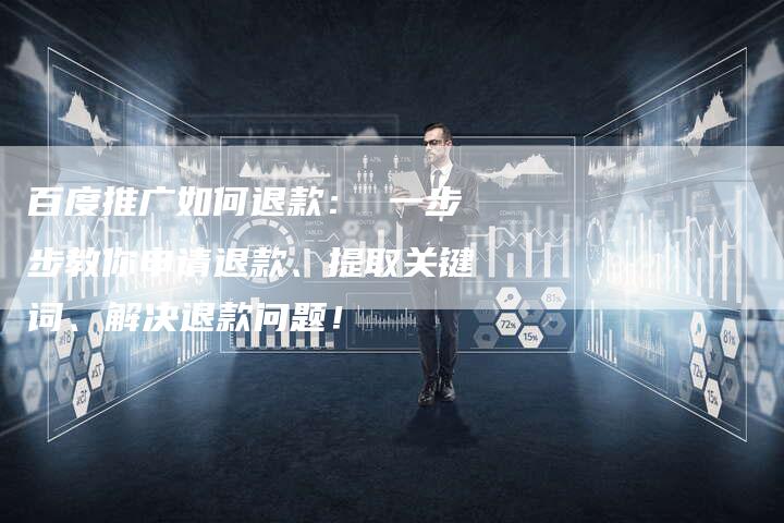 百度推广如何退款： 一步步教你申请退款、提取关键词、解决退款问题！