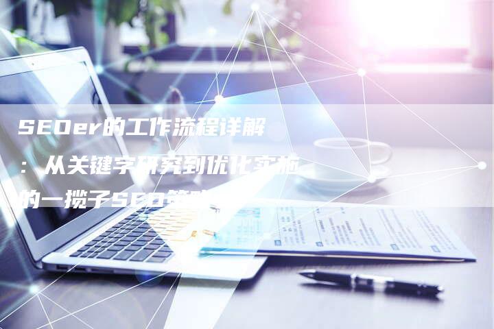 SEOer的工作流程详解：从关键字研究到优化实施的一揽子SEO策略