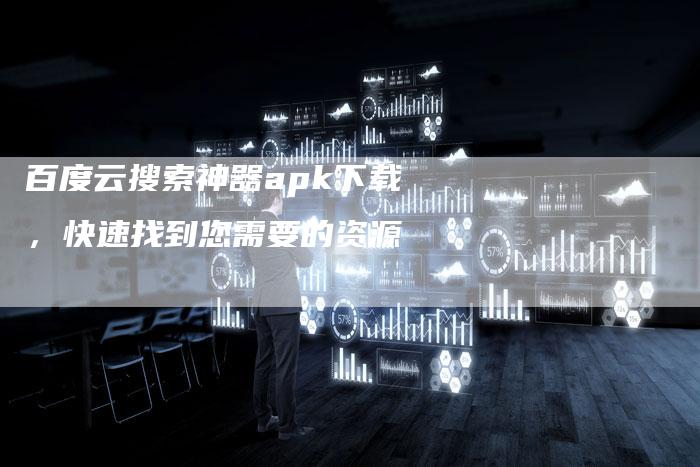 百度云搜索神器apk下载，快速找到您需要的资源