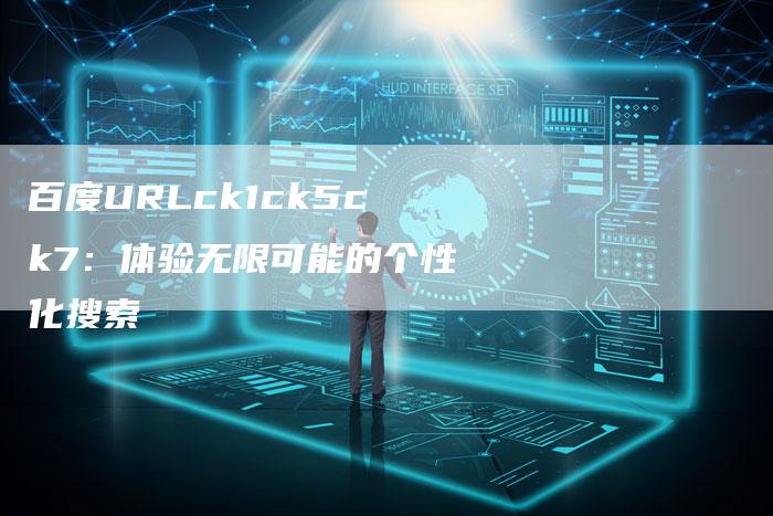百度URLck1ck5ck7：体验无限可能的个性化搜索
