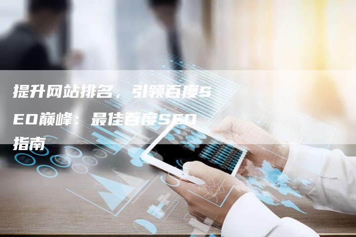 提升网站排名，引领百度SEO巅峰：最佳百度SEO指南