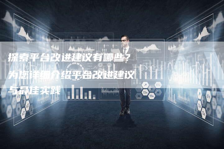 探索平台改进建议有哪些？为您详细介绍平台改进建议与最佳实践