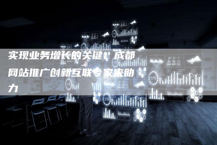 实现业务增长的关键！成都网站推广创新互联专家来助力