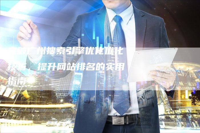 突破广州搜索引擎优化优化技巧，提升网站排名的实用指南