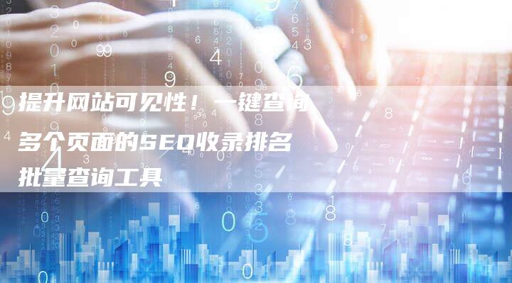 提升网站可见性！一键查询多个页面的SEO收录排名批量查询工具