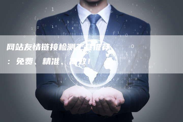 网站友情链接检测工具推荐：免费、精准、高效！