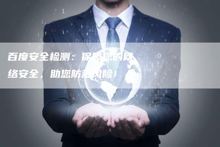 百度安全检测：保障您的网络安全，助您防范风险！