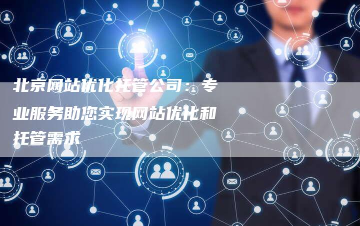 北京网站优化托管公司：专业服务助您实现网站优化和托管需求