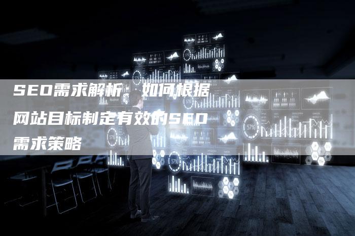 SEO需求解析：如何根据网站目标制定有效的SEO需求策略