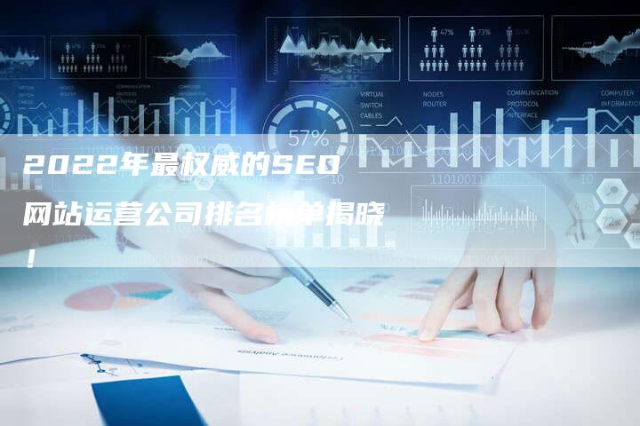 2022年最权威的SEO网站运营公司排名榜单揭晓！